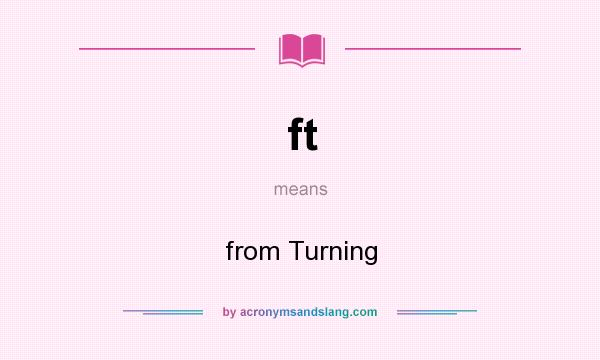 What does ft mean? It stands for from Turning