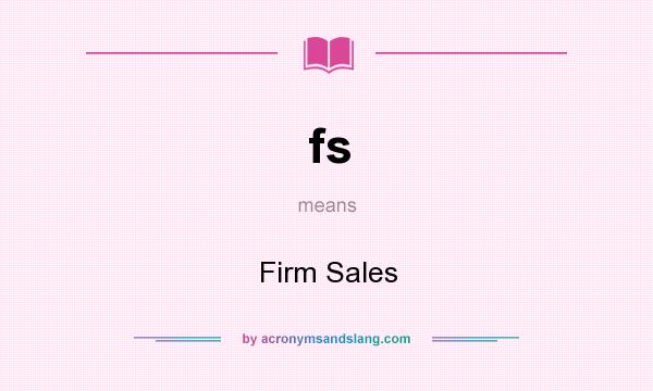 What does fs mean? It stands for Firm Sales