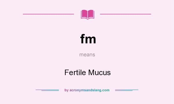 What does fm mean? It stands for Fertile Mucus