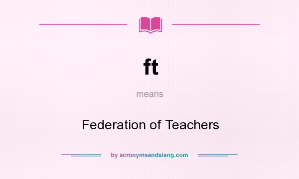 What does ft mean? It stands for Federation of Teachers