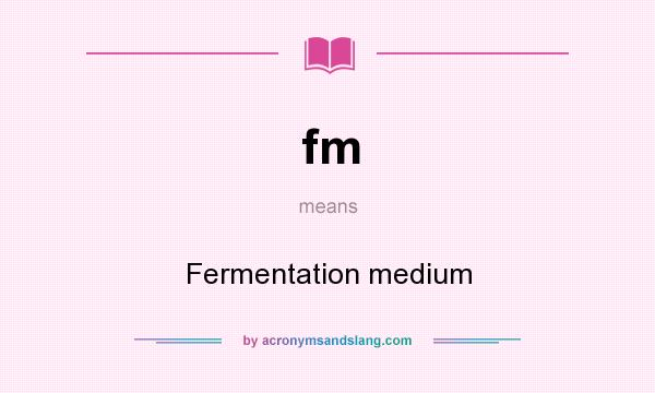 What does fm mean? It stands for Fermentation medium