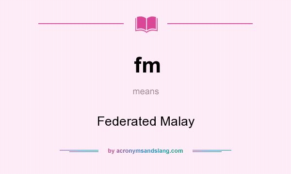 What does fm mean? It stands for Federated Malay