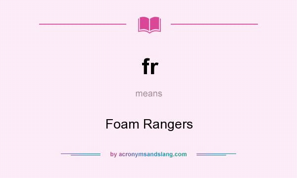 What does fr mean? It stands for Foam Rangers
