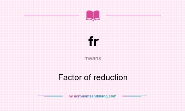 What does fr mean? It stands for Factor of reduction