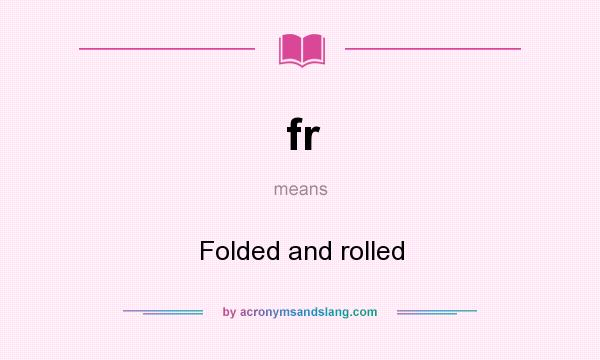 What does fr mean? It stands for Folded and rolled