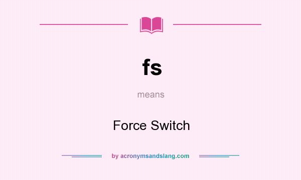 What does fs mean? It stands for Force Switch