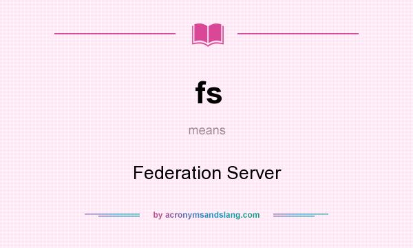 What does fs mean? It stands for Federation Server