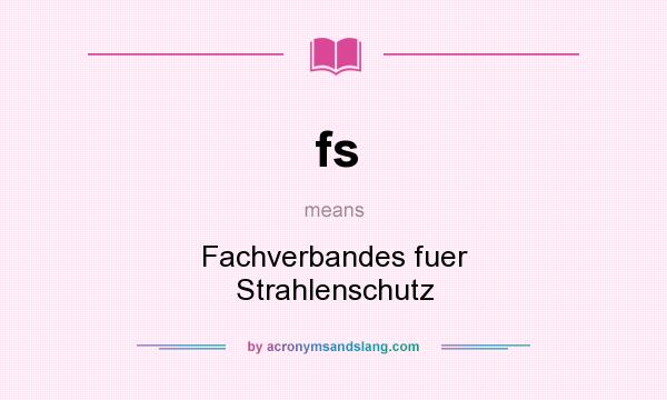 What does fs mean? It stands for Fachverbandes fuer Strahlenschutz