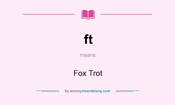 What does ft mean? It stands for Fox Trot
