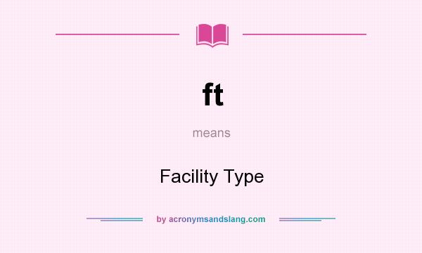 What does ft mean? It stands for Facility Type