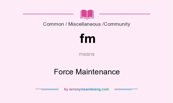 What does fm mean? It stands for Force Maintenance