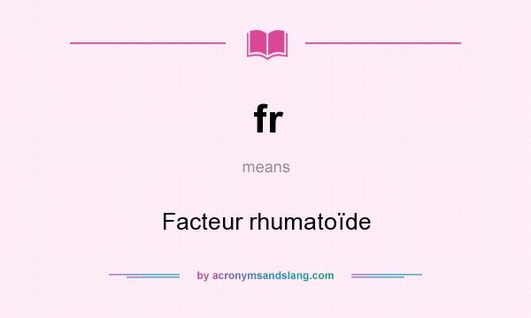 What does fr mean? It stands for Facteur rhumatoïde