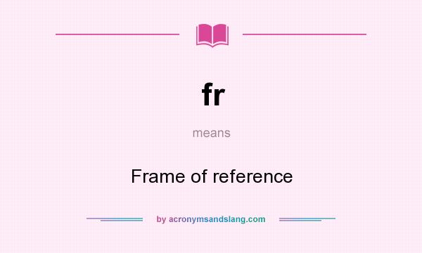 What does fr mean? It stands for Frame of reference