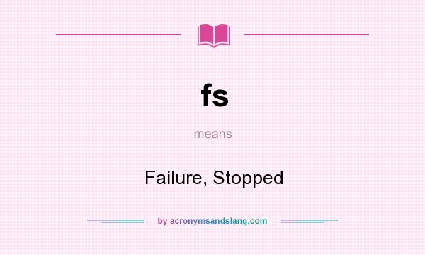 What does fs mean? It stands for Failure, Stopped