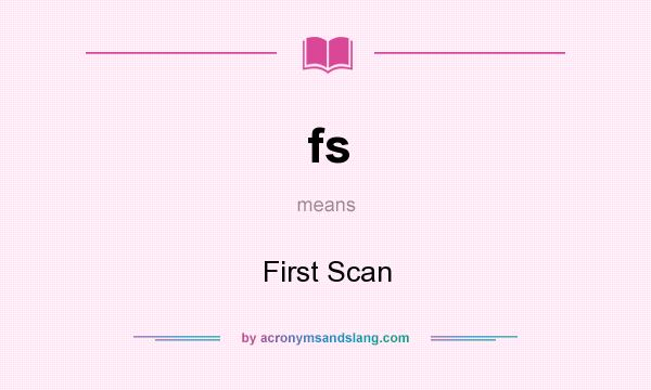 What does fs mean? It stands for First Scan