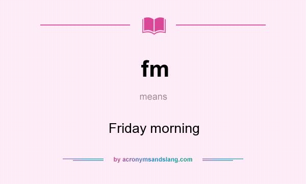 What does fm mean? It stands for Friday morning