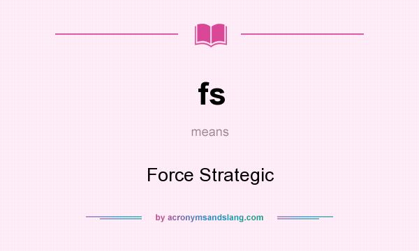 What does fs mean? It stands for Force Strategic