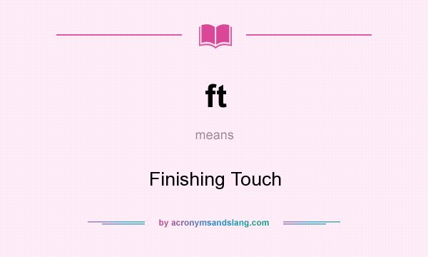 What does ft mean? It stands for Finishing Touch