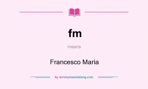 What does fm mean? It stands for Francesco Maria