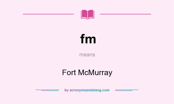 What does fm mean? It stands for Fort McMurray