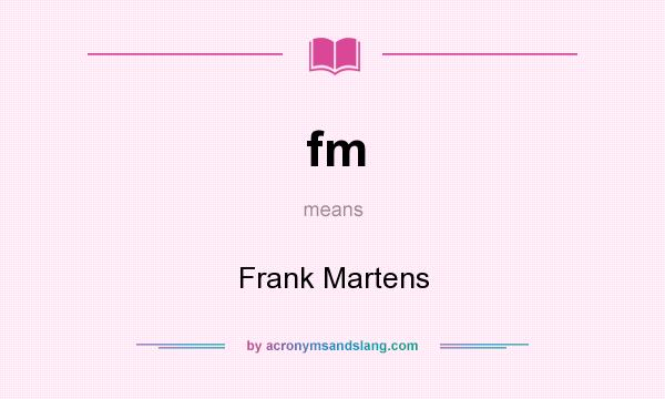 What does fm mean? It stands for Frank Martens