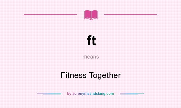 What does ft mean? It stands for Fitness Together
