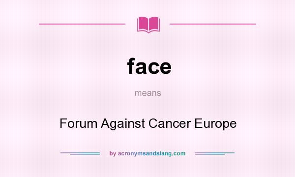 What does face mean? It stands for Forum Against Cancer Europe