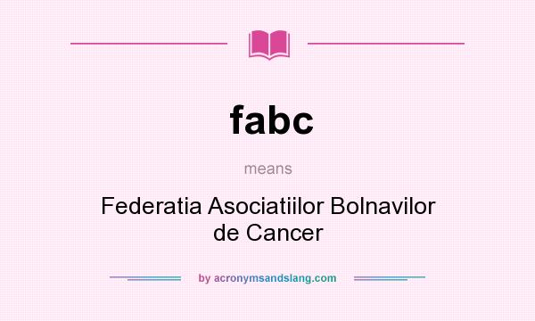 What does fabc mean? It stands for Federatia Asociatiilor Bolnavilor de Cancer
