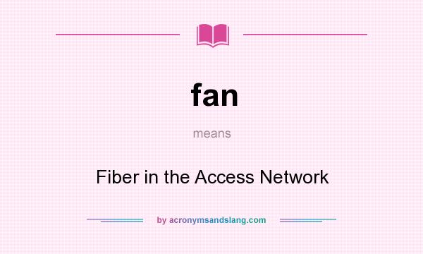 What does fan mean? It stands for Fiber in the Access Network