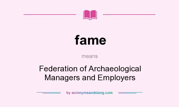 What does fame mean? It stands for Federation of Archaeological Managers and Employers