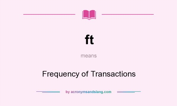 What does ft mean? It stands for Frequency of Transactions