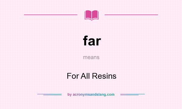What does far mean? It stands for For All Resins