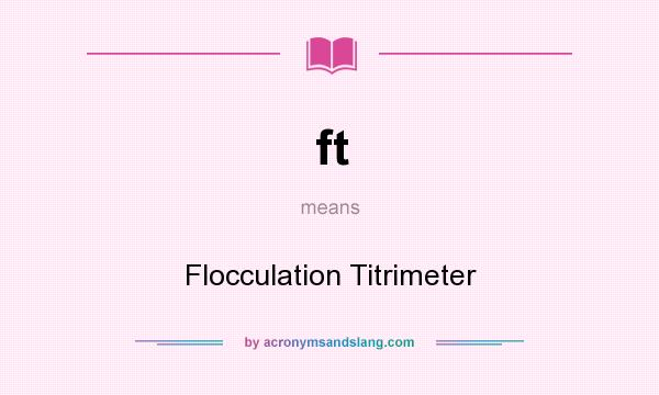 What does ft mean? It stands for Flocculation Titrimeter