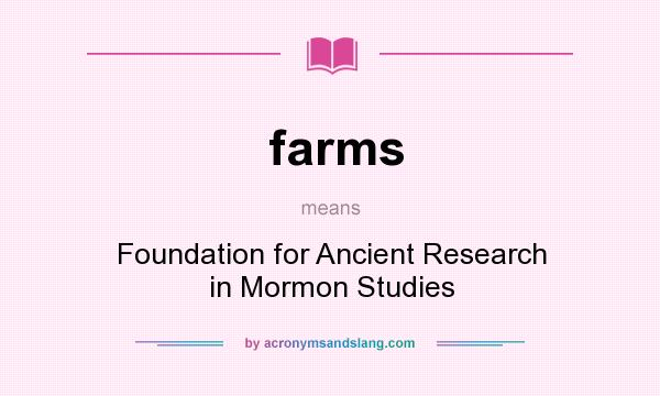 What does farms mean? It stands for Foundation for Ancient Research in Mormon Studies