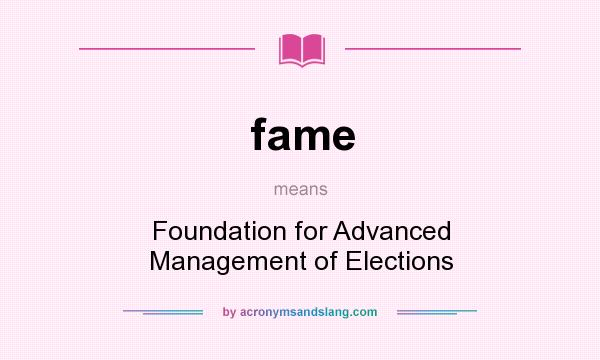 What does fame mean? It stands for Foundation for Advanced Management of Elections