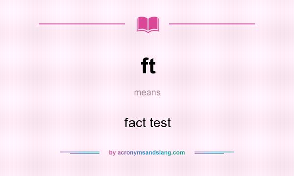 What does ft mean? It stands for fact test