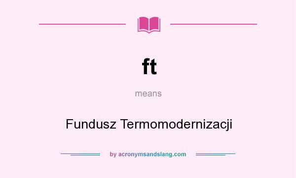 What does ft mean? It stands for Fundusz Termomodernizacji