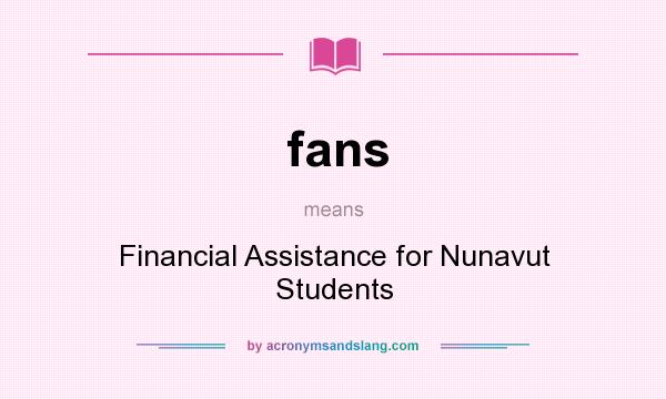 What does fans mean? It stands for Financial Assistance for Nunavut Students