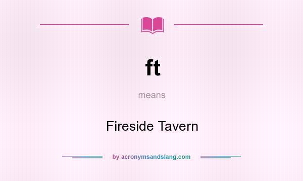 What does ft mean? It stands for Fireside Tavern