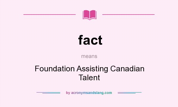 What does fact mean? It stands for Foundation Assisting Canadian Talent
