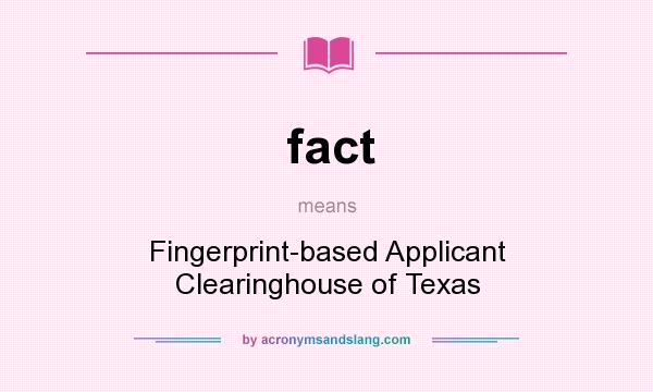 What does fact mean? It stands for Fingerprint-based Applicant Clearinghouse of Texas