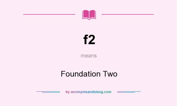 What does f2 mean? It stands for Foundation Two