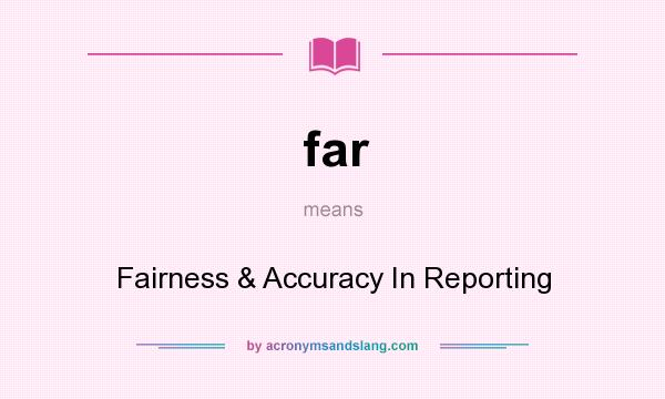 What does far mean? It stands for Fairness & Accuracy In Reporting