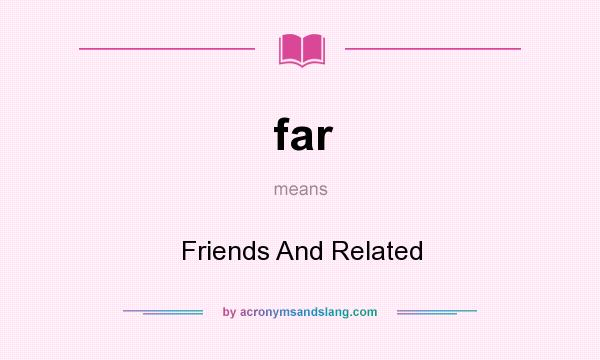 What does far mean? It stands for Friends And Related