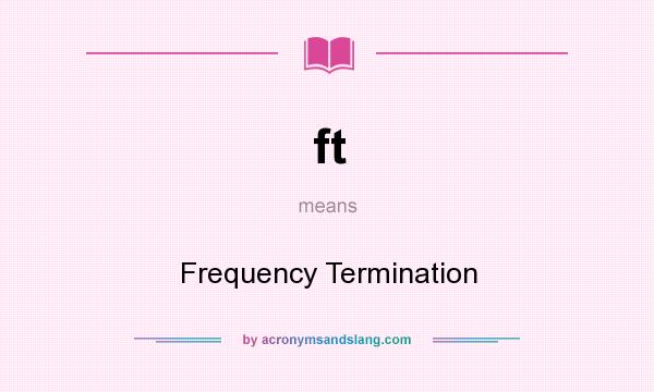 What does ft mean? It stands for Frequency Termination
