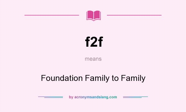 What does f2f mean? It stands for Foundation Family to Family