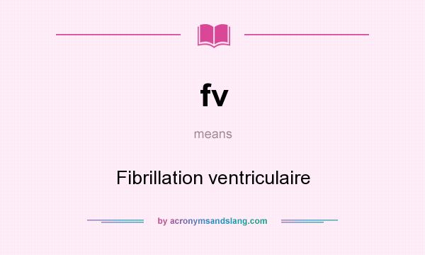 What does fv mean? It stands for Fibrillation ventriculaire