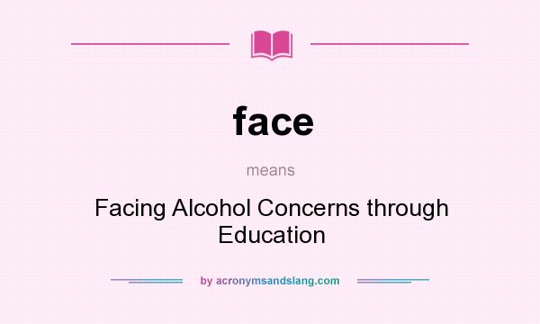 What does face mean? It stands for Facing Alcohol Concerns through Education