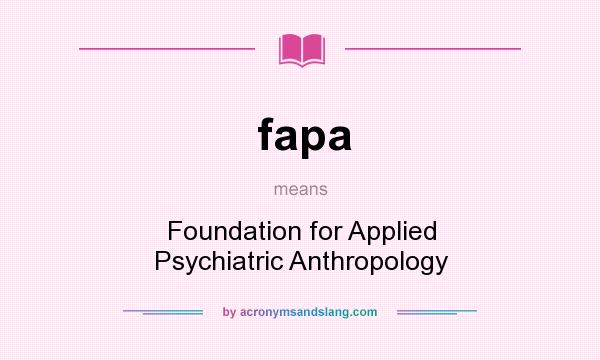 What does fapa mean? It stands for Foundation for Applied Psychiatric Anthropology