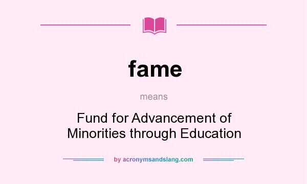 What does fame mean? It stands for Fund for Advancement of Minorities through Education